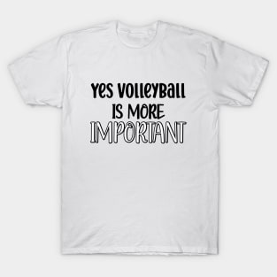 Yes Volleyball Is More Important T-Shirt